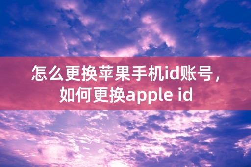 怎么更换苹果手机id账号，如何更换apple id