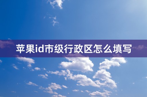 苹果id市级行政区怎么填写