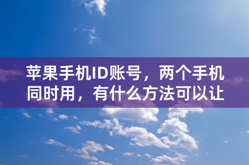 苹果手机ID账号，两个手机同时用，有什么方法可以让对方使用不了或者看不到我手机的任何资料，注：苹果？