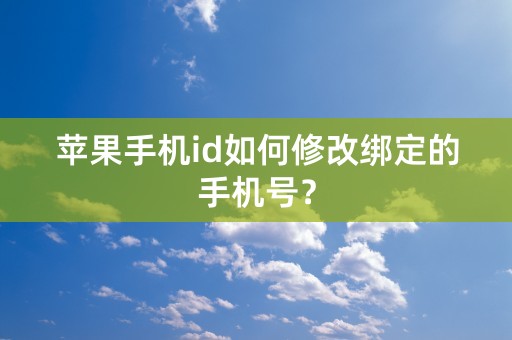 苹果手机id如何修改绑定的手机号？