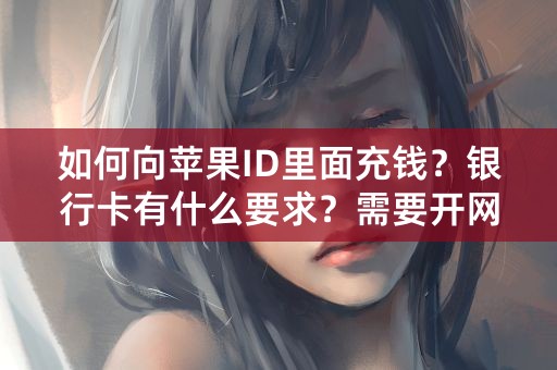 如何向苹果ID里面充钱？银行卡有什么要求？需要开网银吗