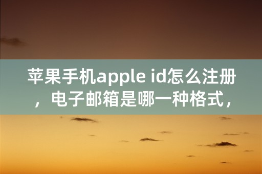 苹果手机apple id怎么注册，电子邮箱是哪一种格式，QQ邮箱可不可以？