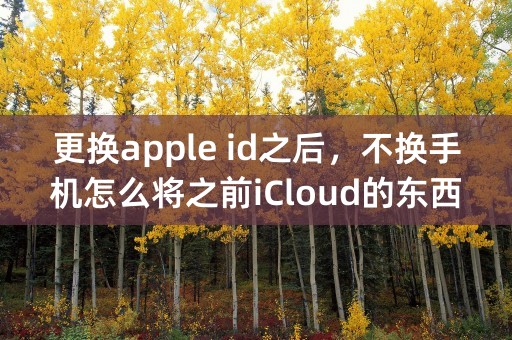 更换apple id之后，不换手机怎么将之前iCloud的东西（如备忘录 照片等）转移到新的id上？