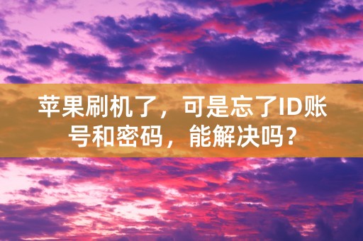 苹果刷机了，可是忘了ID账号和密码，能解决吗？