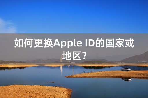 如何更换Apple ID的国家或地区？