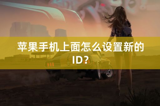 苹果手机上面怎么设置新的ID？