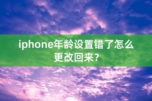 iphone年龄设置错了怎么更改回来？