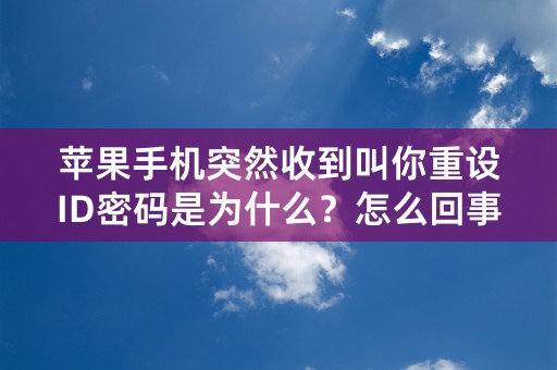 苹果手机突然收到叫你重设ID密码是为什么？怎么回事？