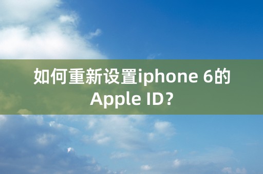 如何重新设置iphone 6的Apple ID？