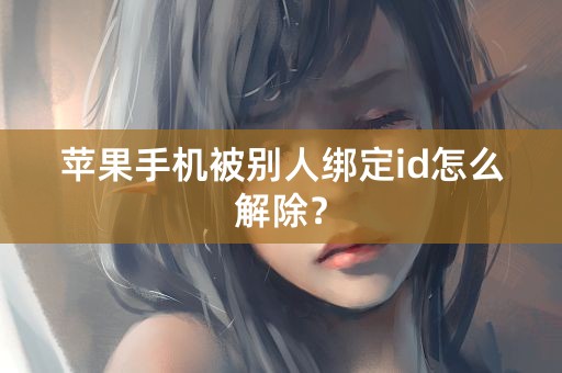 苹果手机被别人绑定id怎么解除？