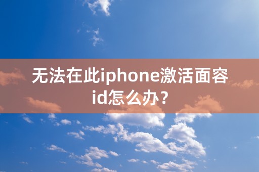 无法在此iphone激活面容id怎么办？