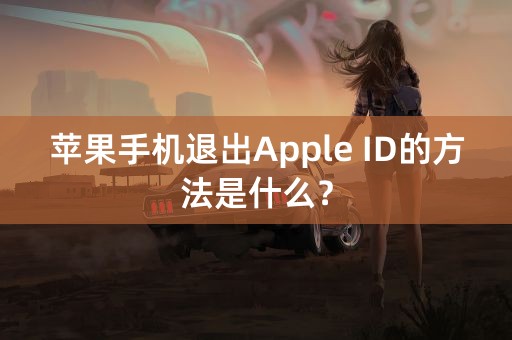 苹果手机退出Apple ID的方法是什么？