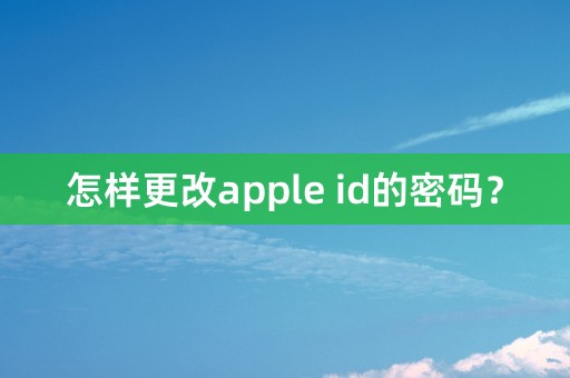 怎样更改apple id的密码？