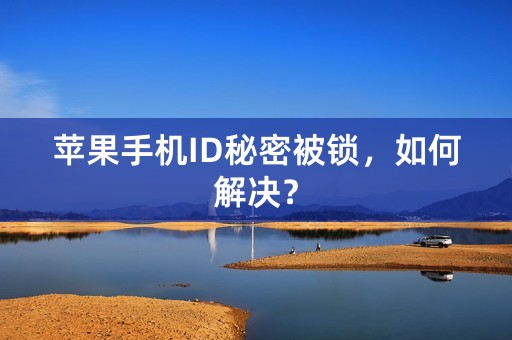 苹果手机ID秘密被锁，如何解决？