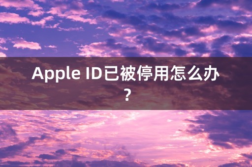 Apple ID已被停用怎么办？