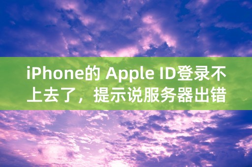 iPhone的 Apple ID登录不上去了，提示说服务器出错，急急急！