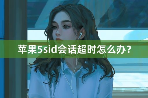 苹果5sid会话超时怎么办？