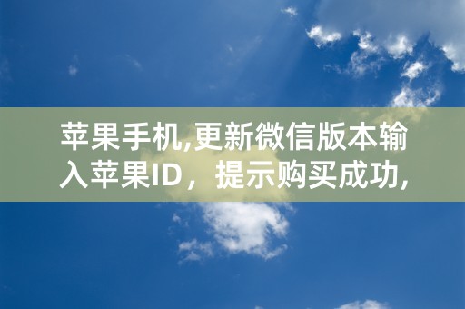 苹果手机,更新微信版本输入苹果ID，提示购买成功,需要付费吗？