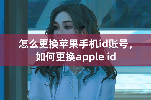 怎么更换苹果手机id账号，如何更换apple id