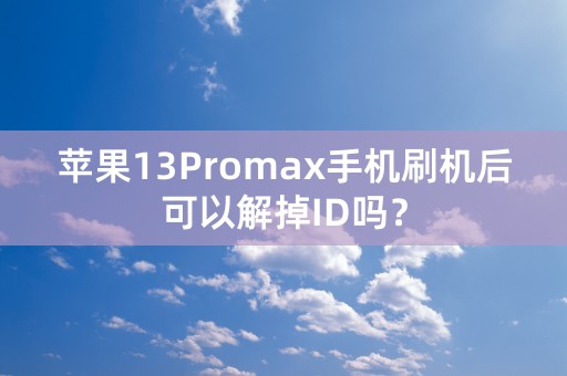 苹果13Promax手机刷机后可以解掉ID吗？