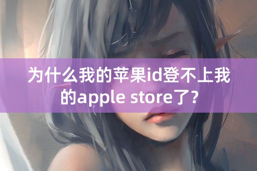 为什么我的苹果id登不上我的apple store了？