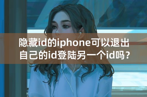 隐藏id的iphone可以退出自己的id登陆另一个id吗？