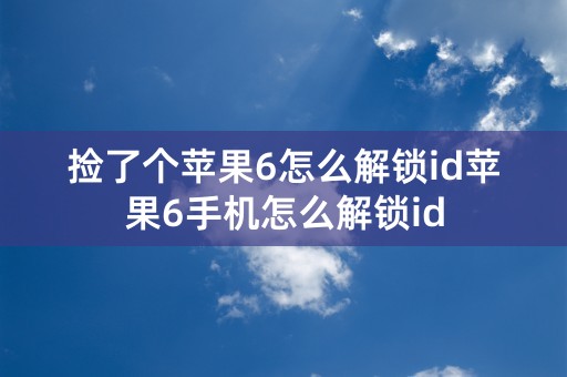 捡了个苹果6怎么解锁id苹果6手机怎么解锁id