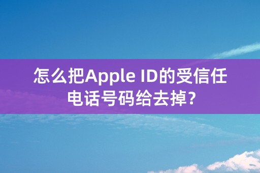 怎么把Apple ID的受信任电话号码给去掉？