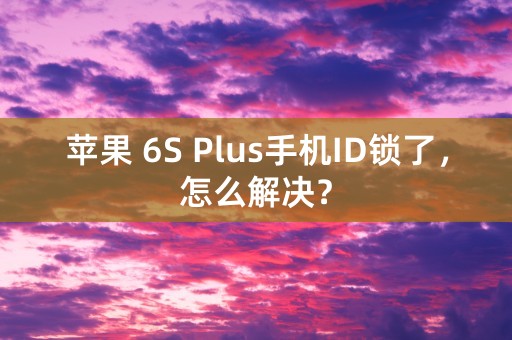 苹果 6S Plus手机ID锁了，怎么解决？