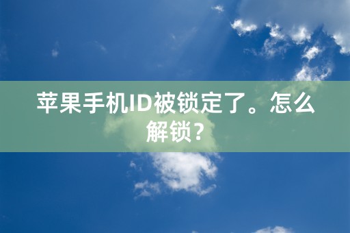 苹果手机ID被锁定了。怎么解锁？