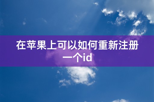 在苹果上可以如何重新注册一个id