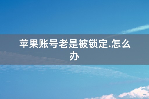 苹果账号老是被锁定.怎么办