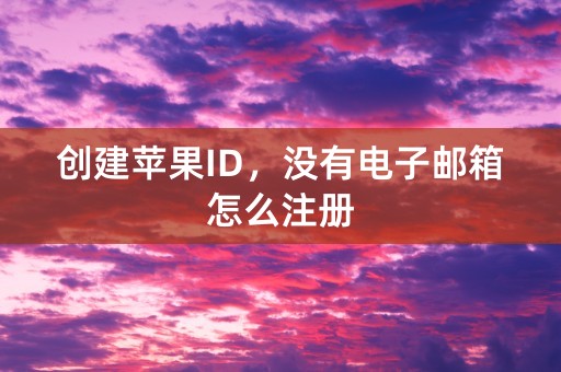 创建苹果ID，没有电子邮箱怎么注册