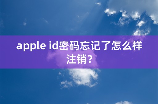 apple id密码忘记了怎么样注销？