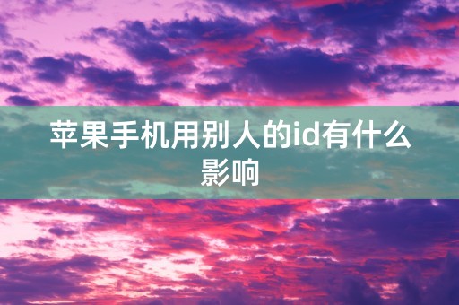 苹果手机用别人的id有什么影响