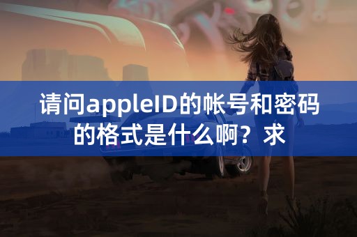 请问appleID的帐号和密码的格式是什么啊？求