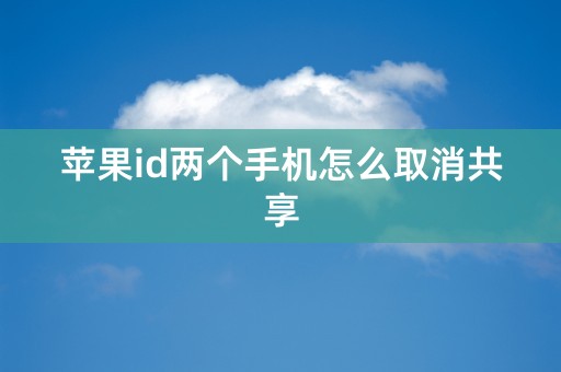 苹果id两个手机怎么取消共享