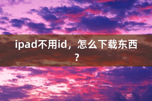 ipad不用id，怎么下载东西？