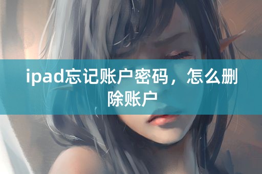 ipad忘记账户密码，怎么删除账户