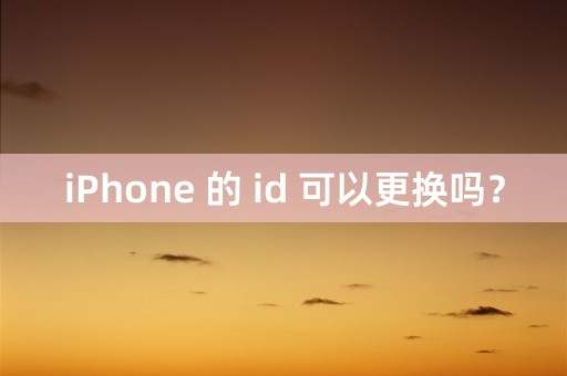 iPhone 的 id 可以更换吗？