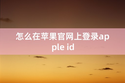 怎么在苹果官网上登录apple id