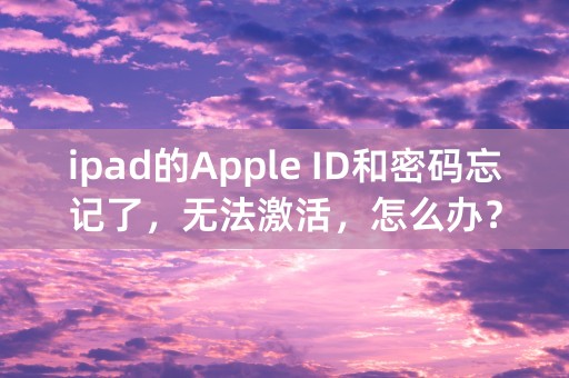 ipad的Apple ID和密码忘记了，无法激活，怎么办？