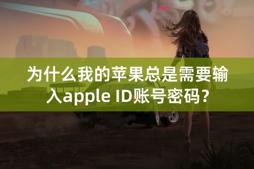 为什么我的苹果总是需要输入apple ID账号密码？