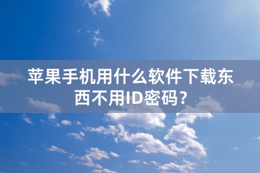 苹果手机用什么软件下载东西不用ID密码？