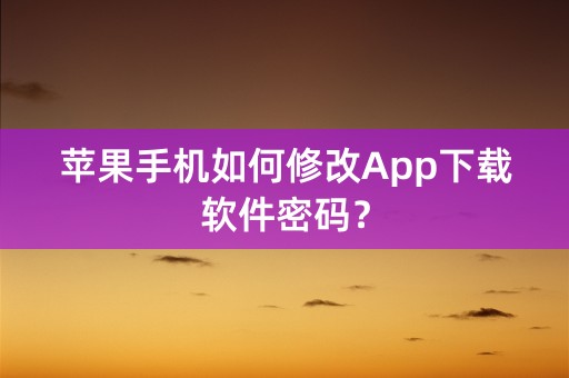 苹果手机如何修改App下载软件密码？