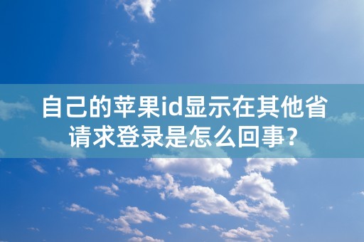 自己的苹果id显示在其他省请求登录是怎么回事？