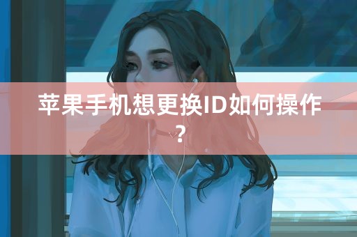 苹果手机想更换ID如何操作？