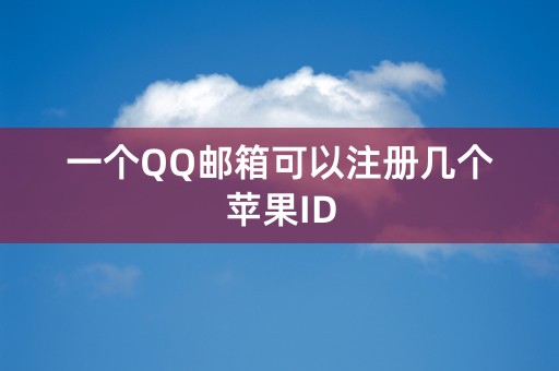 一个QQ邮箱可以注册几个苹果ID