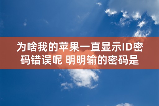 为啥我的苹果一直显示ID密码错误呢 明明输的密码是正确的