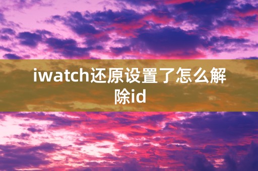 iwatch还原设置了怎么解除id